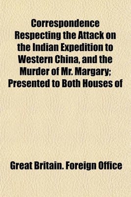 Book cover for Correspondence Respecting the Attack on the Indian Expedition to Western China, and the Murder of Mr. Margary; Presented to Both Houses of