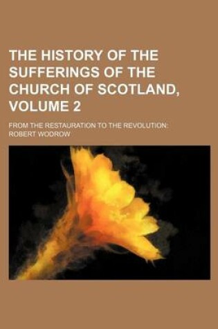 Cover of The History of the Sufferings of the Church of Scotland, Volume 2; From the Restauration to the Revolution