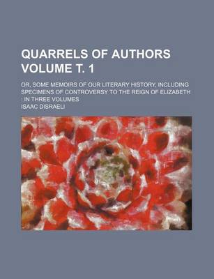 Book cover for Quarrels of Authors Volume . 1; Or, Some Memoirs of Our Literary History, Including Specimens of Controversy to the Reign of Elizabeth in Three Volumes