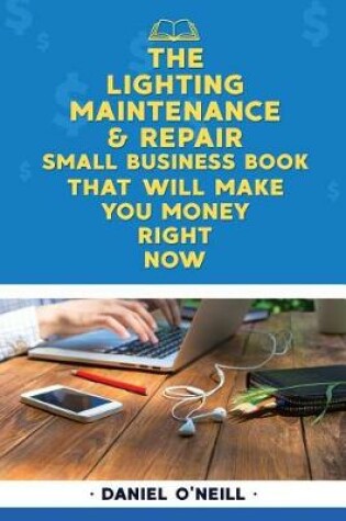 Cover of The Lighting Maintenance & Repair Small Business Book That Will Make You Money R