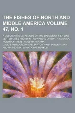Cover of The Fishes of North and Middle America Volume 47, No. 1; A Descriptive Catalogue of the Species of Fish-Like Vertebrates Found in the Waters of North
