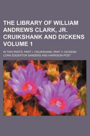 Cover of The Library of William Andrews Clark, Jr. Cruikshank and Dickens Volume 1; In Two Parts Part I Cruikshank Part II Dickens