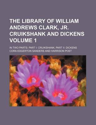 Book cover for The Library of William Andrews Clark, Jr. Cruikshank and Dickens Volume 1; In Two Parts Part I Cruikshank Part II Dickens