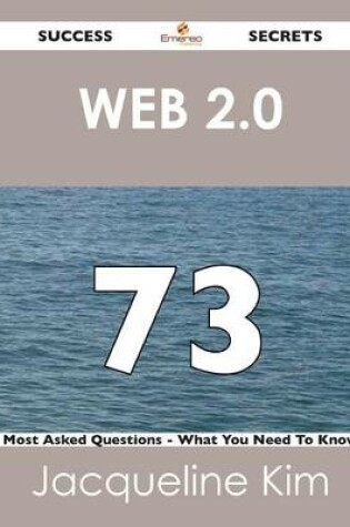 Cover of Web 2.0 73 Success Secrets - 73 Most Asked Questions on Web 2.0 - What You Need to Know