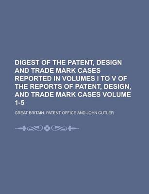 Book cover for Digest of the Patent, Design and Trade Mark Cases Reported in Volumes I to V of the Reports of Patent, Design, and Trade Mark Cases Volume 1-5