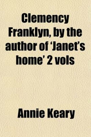 Cover of Clemency Franklyn, by the Author of 'Janet's Home' 2 Vols