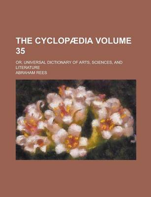 Book cover for The Cyclopaedia; Or, Universal Dictionary of Arts, Sciences, and Literature Volume 35