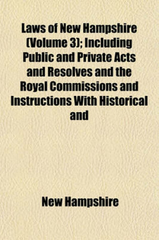 Cover of Laws of New Hampshire (Volume 3); Including Public and Private Acts and Resolves and the Royal Commissions and Instructions with Historical and