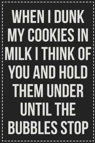 Cover of When I Dunk My Cookies in Milk I Think of You and Hold Them Under Until the Bubbles Stop