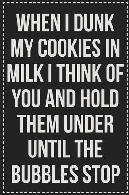 Book cover for When I Dunk My Cookies in Milk I Think of You and Hold Them Under Until the Bubbles Stop