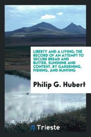 Cover of Liberty and a Living; The Record of an Attempt to Secure Bread and Butter, Sunshine and Content, by Gardening, Fishing, and Hunting