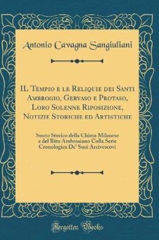 Cover of Il Tempio E Le Reliquie Dei Santi Ambrogio, Gervaso E Protaso, Loro Solenne Riposizione, Notizie Storiche Ed Artistiche