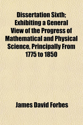 Book cover for Dissertation Sixth; Exhibiting a General View of the Progress of Mathematical and Physical Science, Principally from 1775 to 1850