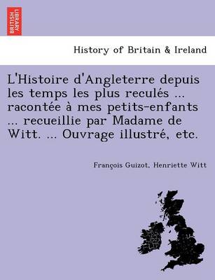 Book cover for L'Histoire D'Angleterre Depuis Les Temps Les Plus Recule S ... Raconte E a Mes Petits-Enfants ... Recueillie Par Madame de Witt. ... Ouvrage Illustre, Etc.