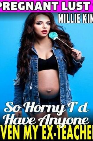 Cover of So Horny I’d Have Anyone – Even My Ex-teacher : Pregnant Lust 1