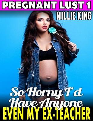 Book cover for So Horny I’d Have Anyone – Even My Ex-teacher : Pregnant Lust 1