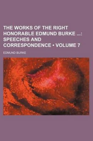 Cover of The Works of the Right Honorable Edmund Burke (Volume 7); Speeches and Correspondence