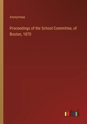 Book cover for Proceedings of the School Committee, of Boston, 1870