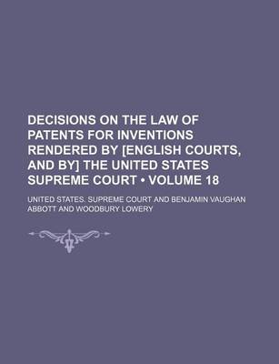 Book cover for Decisions on the Law of Patents for Inventions Rendered by [English Courts, and By] the United States Supreme Court (Volume 18)