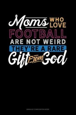 Cover of Moms Who Love Football Are Not Weird They're A Rare Gift From God