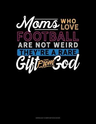 Book cover for Moms Who Love Football Are Not Weird They're A Rare Gift From God