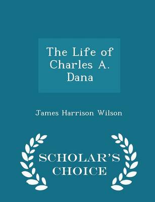 Book cover for The Life of Charles A. Dana - Scholar's Choice Edition