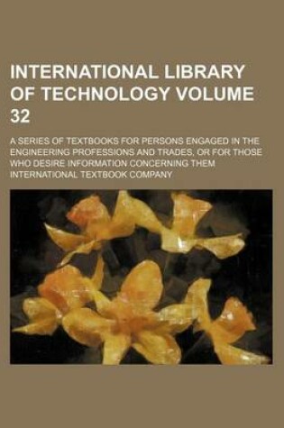Cover of International Library of Technology Volume 32; A Series of Textbooks for Persons Engaged in the Engineering Professions and Trades, or for Those Who Desire Information Concerning Them