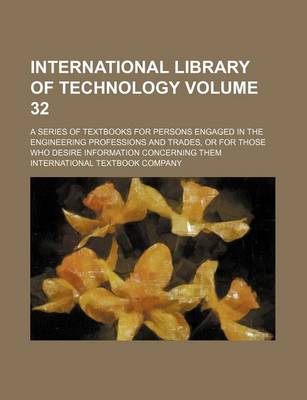 Book cover for International Library of Technology Volume 32; A Series of Textbooks for Persons Engaged in the Engineering Professions and Trades, or for Those Who Desire Information Concerning Them