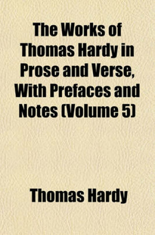 Cover of The Works of Thomas Hardy in Prose and Verse, with Prefaces and Notes (Volume 5)