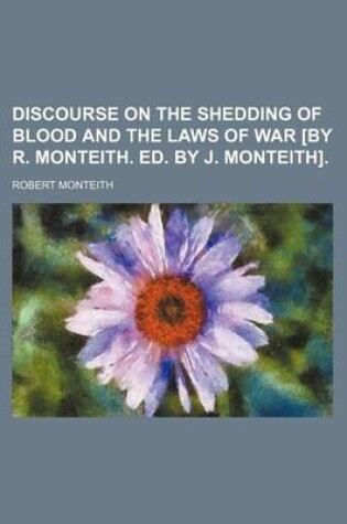 Cover of Discourse on the Shedding of Blood and the Laws of War [By R. Monteith. Ed. by J. Monteith].