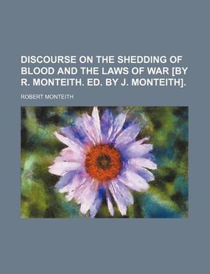 Book cover for Discourse on the Shedding of Blood and the Laws of War [By R. Monteith. Ed. by J. Monteith].