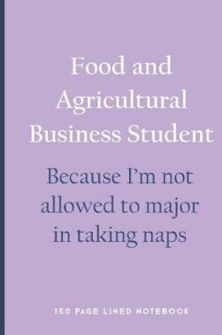 Cover of Food and Agricultural Business Student - Because I'm Not Allowed to Major in Taking Naps