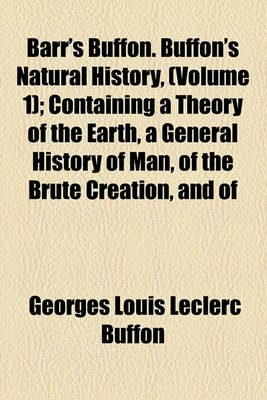 Book cover for Barr's Buffon. Buffon's Natural History, (Volume 1); Containing a Theory of the Earth, a General History of Man, of the Brute Creation, and of Vegetables, Minerals, &C. from the French. with Notes by the Translator. in Ten Volumes