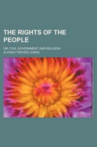 Cover of The Rights of the People; Or, Civil Government and Religion