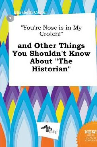 Cover of You're Nose Is in My Crotch! and Other Things You Shouldn't Know about the Historian