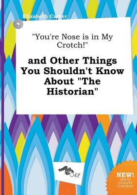 Book cover for You're Nose Is in My Crotch! and Other Things You Shouldn't Know about the Historian