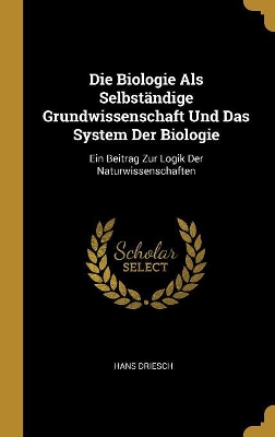 Book cover for Die Biologie Als Selbständige Grundwissenschaft Und Das System Der Biologie