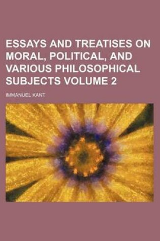 Cover of Essays and Treatises on Moral, Political, and Various Philosophical Subjects Volume 2