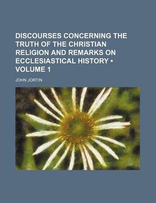 Book cover for Discourses Concerning the Truth of the Christian Religion and Remarks on Ecclesiastical History (Volume 1)