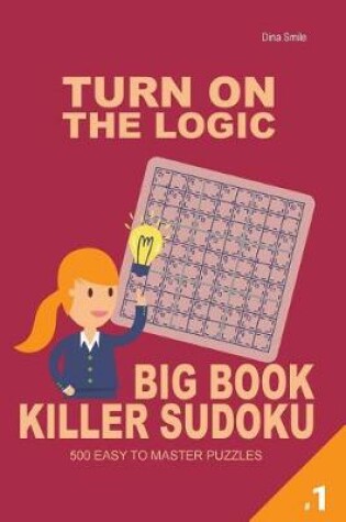 Cover of Turn On The Logic Big Book Killer Sudoku - 500 Easy to Master Puzzles 9x9 (Volum