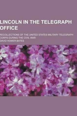 Cover of Lincoln in the Telegraph Office; Recollections of the United States Military Telegraph Corps During the Civil War