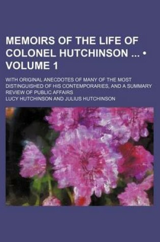 Cover of Memoirs of the Life of Colonel Hutchinson (Volume 1); With Original Anecdotes of Many of the Most Distinguished of His Contemporaries, and a Summary R