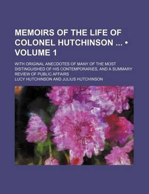 Book cover for Memoirs of the Life of Colonel Hutchinson (Volume 1); With Original Anecdotes of Many of the Most Distinguished of His Contemporaries, and a Summary R