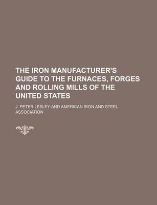 Book cover for The Iron Manufacturer's Guide to the Furnaces, Forges and Rolling Mills of the United States