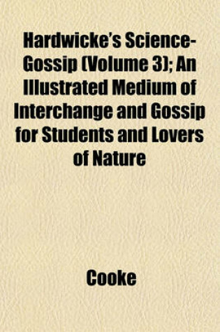 Cover of Hardwicke's Science-Gossip (Volume 3); An Illustrated Medium of Interchange and Gossip for Students and Lovers of Nature