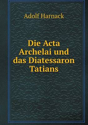 Book cover for Die Acta Archelai und das Diatessaron Tatians