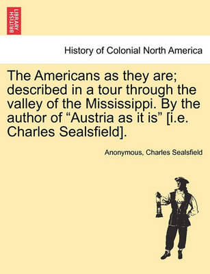 Book cover for The Americans as They Are; Described in a Tour Through the Valley of the Mississippi. by the Author of Austria as It Is [i.E. Charles Sealsfield].