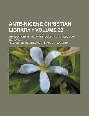Book cover for Ante-Nicene Christian Library (Volume 23); Translations of the Writings of the Fathers Down to A.D. 325