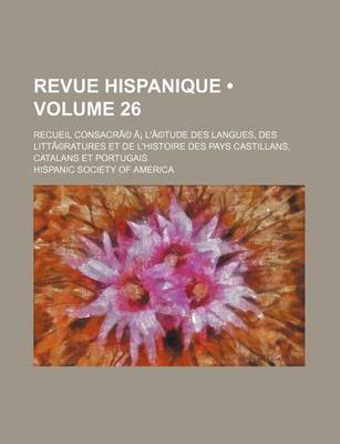 Book cover for Revue Hispanique (Volume 26); Recueil Consacre A L'Etude Des Langues, Des Litteratures Et de L'Histoire Des Pays Castillans, Catalans Et Portugais