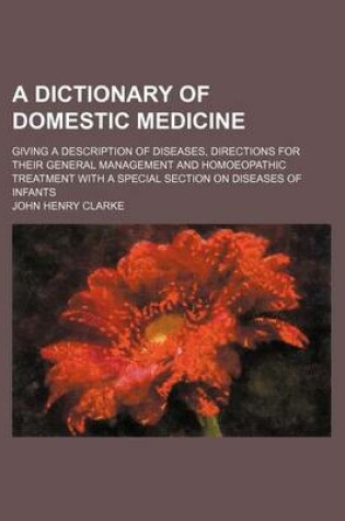 Cover of A Dictionary of Domestic Medicine; Giving a Description of Diseases, Directions for Their General Management and Homoeopathic Treatment with a Special Section on Diseases of Infants